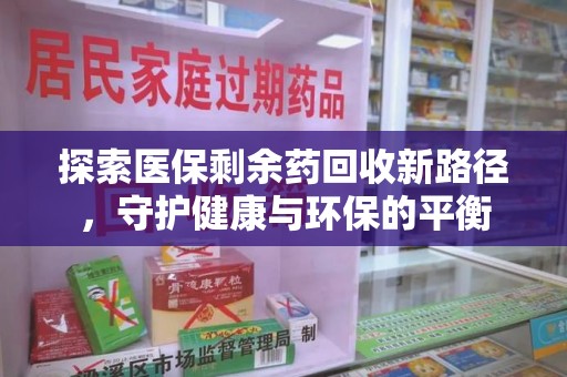 太原探索医保剩余药回收新路径，守护健康与环保的平衡