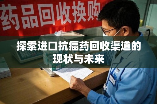太原探索进口抗癌药回收渠道的现状与未来