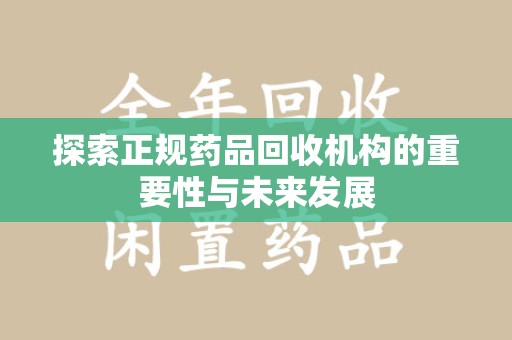 太原探索正规药品回收机构的重要性与未来发展
