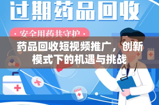 太原药品回收短视频推广，创新模式下的机遇与挑战