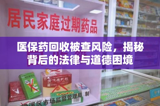 太原医保药回收被查风险，揭秘背后的法律与道德困境