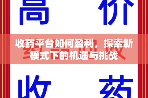 太原收药平台如何盈利，探索新模式下的机遇与挑战