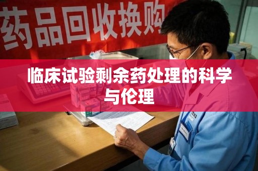 太原临床试验剩余药处理的科学与伦理