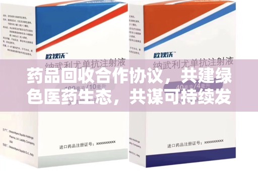 太原药品回收合作协议，共建绿色医药生态，共谋可持续发展未来