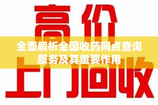 太原全面解析全国收药网点查询服务及其重要作用