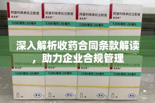 太原深入解析收药合同条款解读，助力企业合规管理