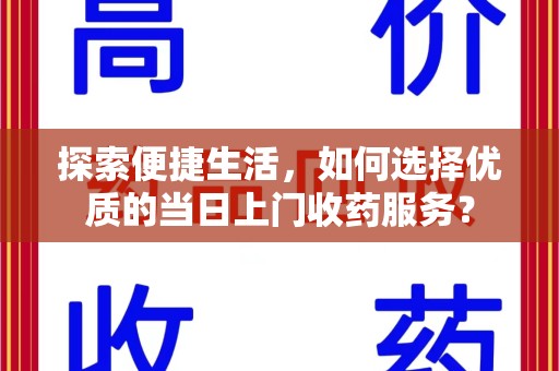 太原探索便捷生活，如何选择优质的当日上门收药服务？