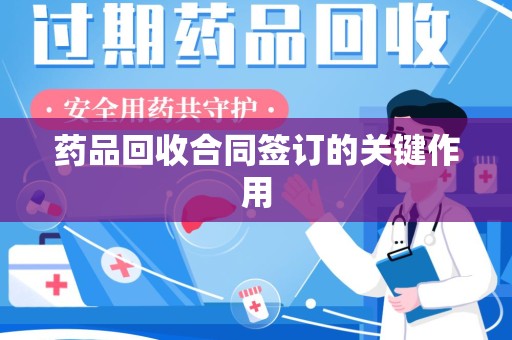 太原药品回收合同签订的关键作用