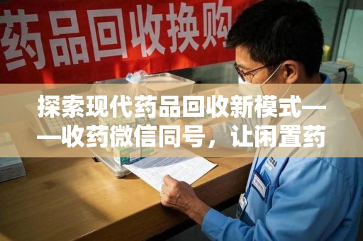 太原探索现代药品回收新模式——收药微信同号，让闲置药品找到新归宿