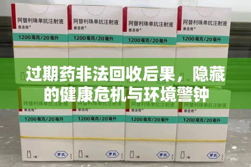 太原过期药非法回收后果，隐藏的健康危机与环境警钟