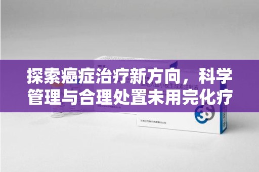 太原探索癌症治疗新方向，科学管理与合理处置未用完化疗药处理