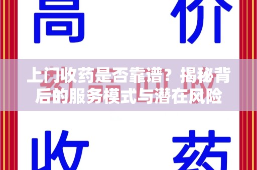 太原上门收药是否靠谱？揭秘背后的服务模式与潜在风险