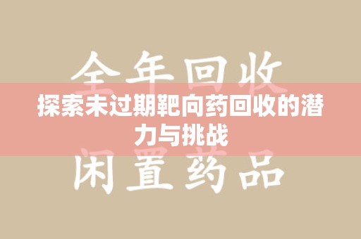 太原探索未过期靶向药回收的潜力与挑战