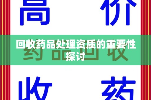 太原回收药品处理资质的重要性探讨