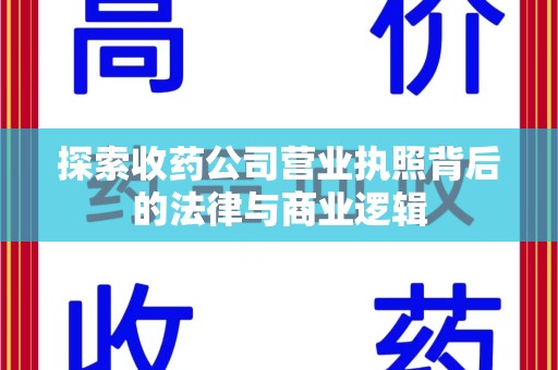 太原探索收药公司营业执照背后的法律与商业逻辑
