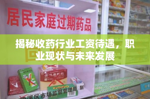 太原揭秘收药行业工资待遇，职业现状与未来发展