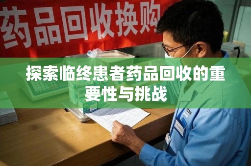 太原探索临终患者药品回收的重要性与挑战