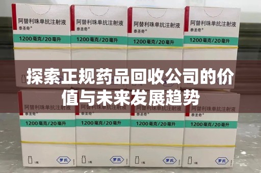 太原探索正规药品回收公司的价值与未来发展趋势