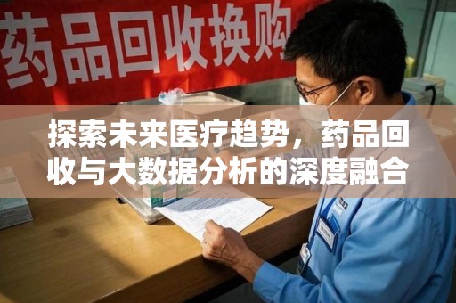 太原探索未来医疗趋势，药品回收与大数据分析的深度融合