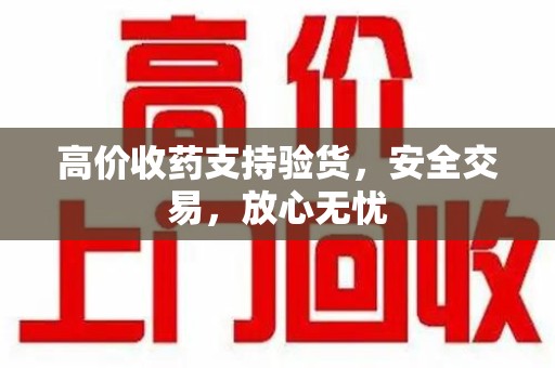 太原高价收药支持验货，安全交易，放心无忧
