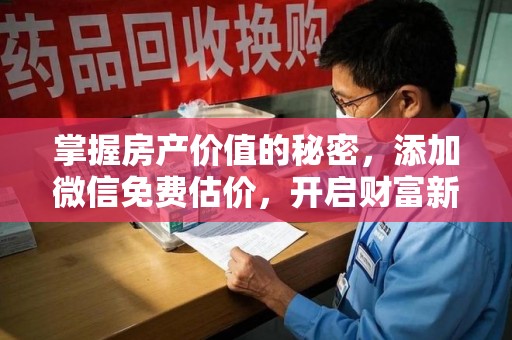 太原掌握房产价值的秘密，添加微信免费估价，开启财富新旅程