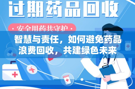 太原智慧与责任，如何避免药品浪费回收，共建绿色未来