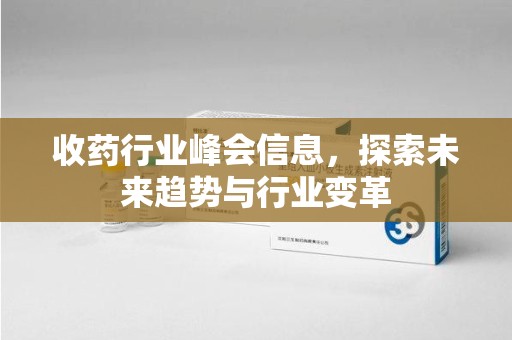 太原收药行业峰会信息，探索未来趋势与行业变革
