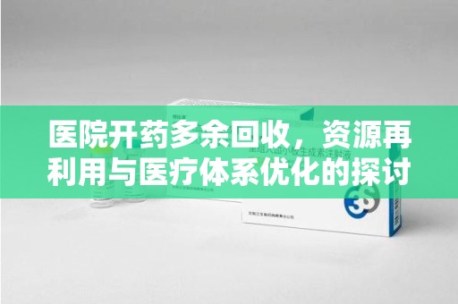 太原医院开药多余回收，资源再利用与医疗体系优化的探讨