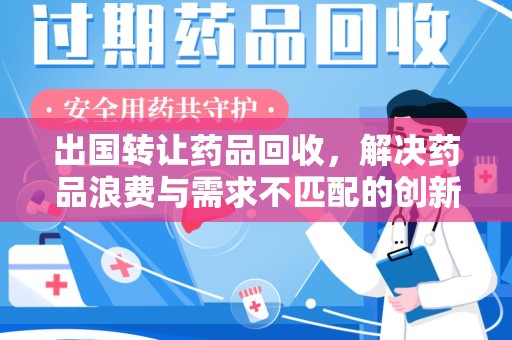 太原出国转让药品回收，解决药品浪费与需求不匹配的创新方案