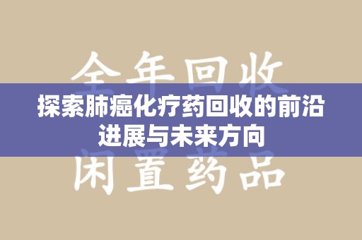 太原探索肺癌化疗药回收的前沿进展与未来方向