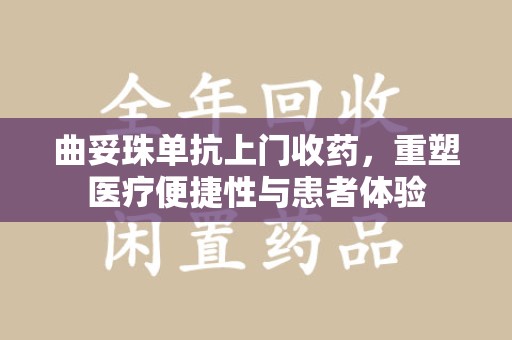 太原曲妥珠单抗上门收药，重塑医疗便捷性与患者体验