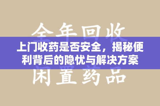 太原上门收药是否安全，揭秘便利背后的隐忧与解决方案