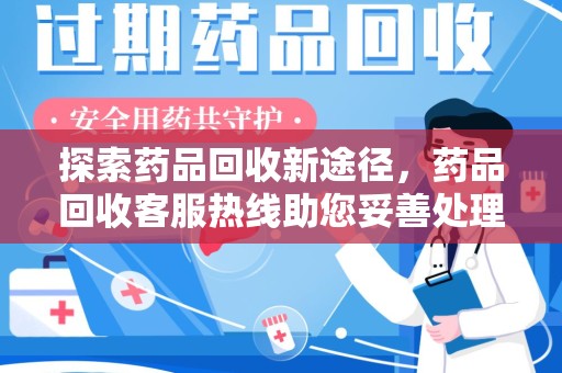 太原探索药品回收新途径，药品回收客服热线助您妥善处理闲置药物