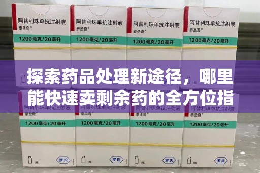 太原探索药品处理新途径，哪里能快速卖剩余药的全方位指南