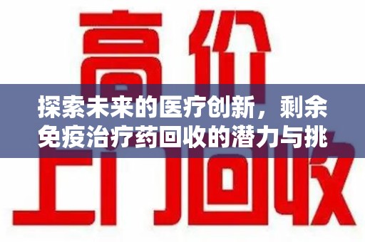 太原探索未来的医疗创新，剩余免疫治疗药回收的潜力与挑战