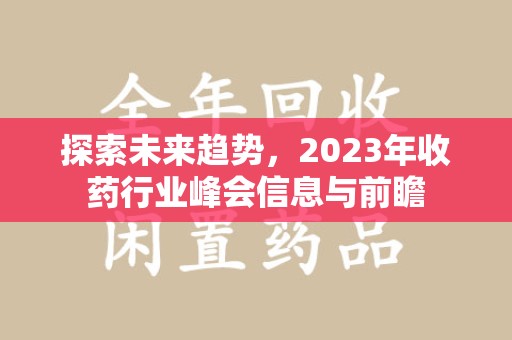 太原探索未来趋势，2023年收药行业峰会信息与前瞻