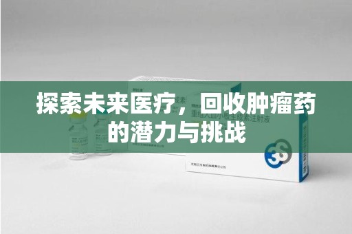 太原探索未来医疗，回收肿瘤药的潜力与挑战