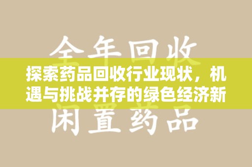 太原探索药品回收行业现状，机遇与挑战并存的绿色经济新领域