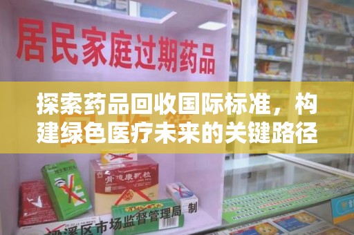 太原探索药品回收国际标准，构建绿色医疗未来的关键路径