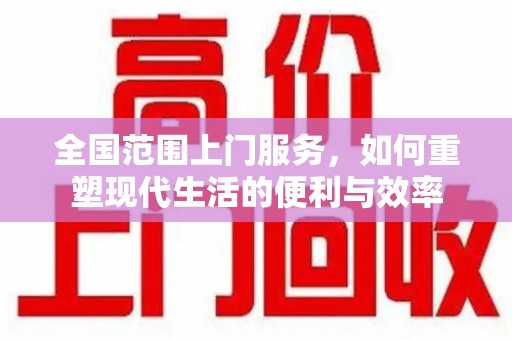 太原全国范围上门服务，如何重塑现代生活的便利与效率