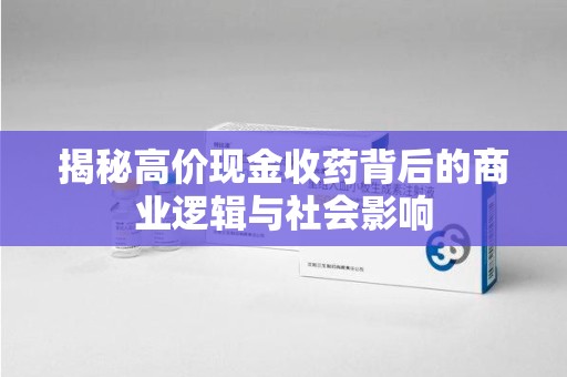 太原揭秘高价现金收药背后的商业逻辑与社会影响