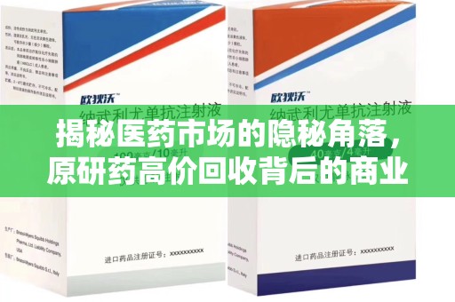 太原揭秘医药市场的隐秘角落，原研药高价回收背后的商业逻辑与社会影响