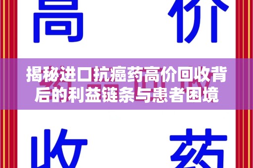太原揭秘进口抗癌药高价回收背后的利益链条与患者困境