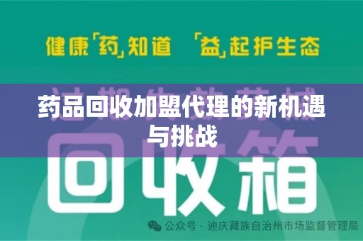 太原药品回收加盟代理的新机遇与挑战