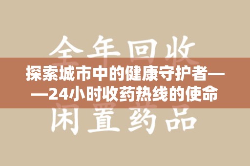 太原探索城市中的健康守护者——24小时收药热线的使命与意义
